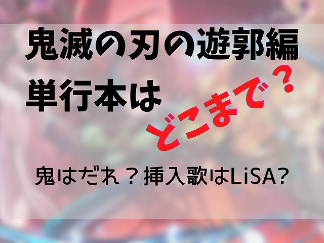 鬼滅の刃の遊郭編はどこまで 何巻からで鬼はだれ 挿入歌はlisa 最新情報