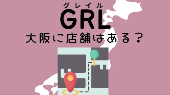 GRL（グレイル）の店舗は大阪府にある？関西にあるのかも調査！