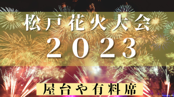 松戸花火大会2023の屋台・有料席・穴場・日程・駐車場などを徹底調査！